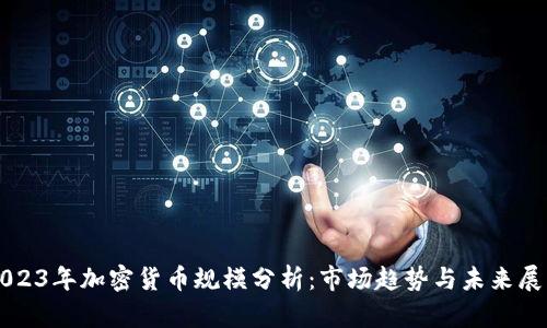2023年加密货币规模分析：市场趋势与未来展望